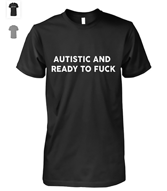 Autistic And Ready To Fuck Funny Saying, Funny Saying T-Shirt