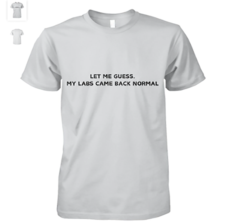 let me guess my labs came back normal tshirt